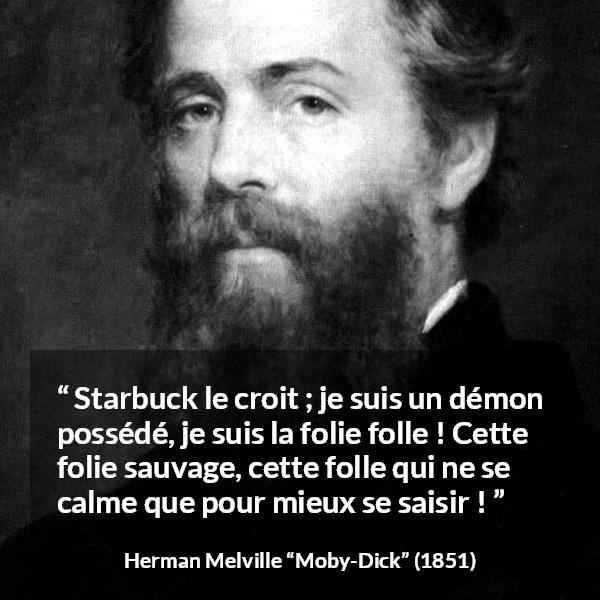 Citation de Herman Melville sur la folie tirée de Moby-Dick - Starbuck le croit ; je suis un démon possédé, je suis la folie folle ! Cette folie sauvage, cette folle qui ne se calme que pour mieux se saisir !