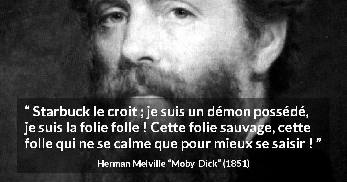 Citation de Herman Melville sur la folie tirée de Moby-Dick - Starbuck le croit ; je suis un démon possédé, je suis la folie folle ! Cette folie sauvage, cette folle qui ne se calme que pour mieux se saisir !
