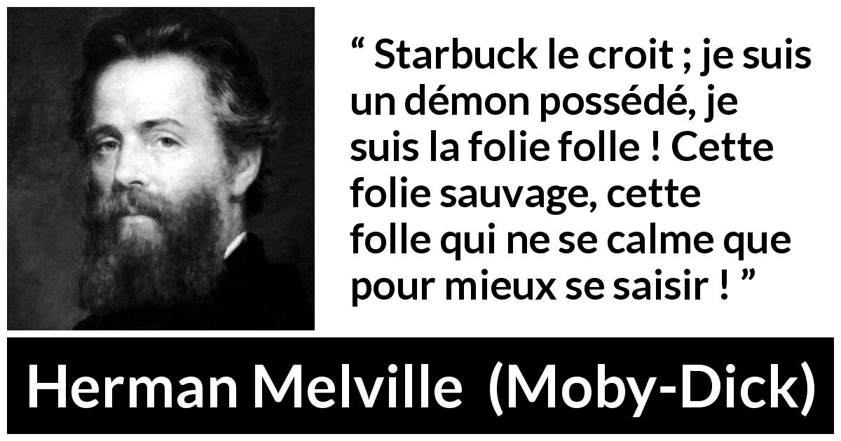 Citation de Herman Melville sur la folie tirée de Moby-Dick - Starbuck le croit ; je suis un démon possédé, je suis la folie folle ! Cette folie sauvage, cette folle qui ne se calme que pour mieux se saisir !