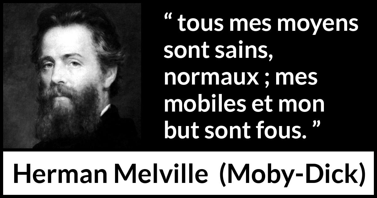 Citation de Herman Melville sur la manière tirée de Moby-Dick - tous mes moyens sont sains, normaux ; mes mobiles et mon but sont fous.