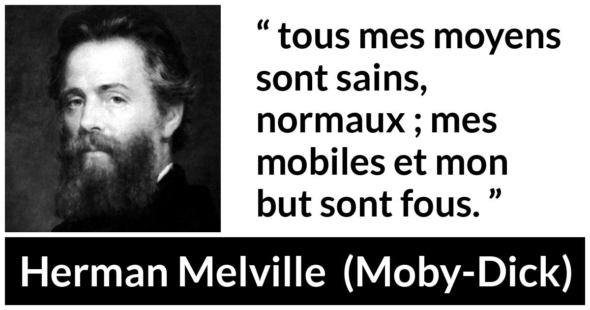 Citation de Herman Melville sur la manière tirée de Moby-Dick - tous mes moyens sont sains, normaux ; mes mobiles et mon but sont fous.