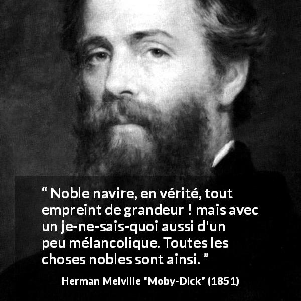 Citation de Herman Melville sur la noblesse tirée de Moby-Dick - Noble navire, en vérité, tout empreint de grandeur ! mais avec un je-ne-sais-quoi aussi d'un peu mélancolique. Toutes les choses nobles sont ainsi.