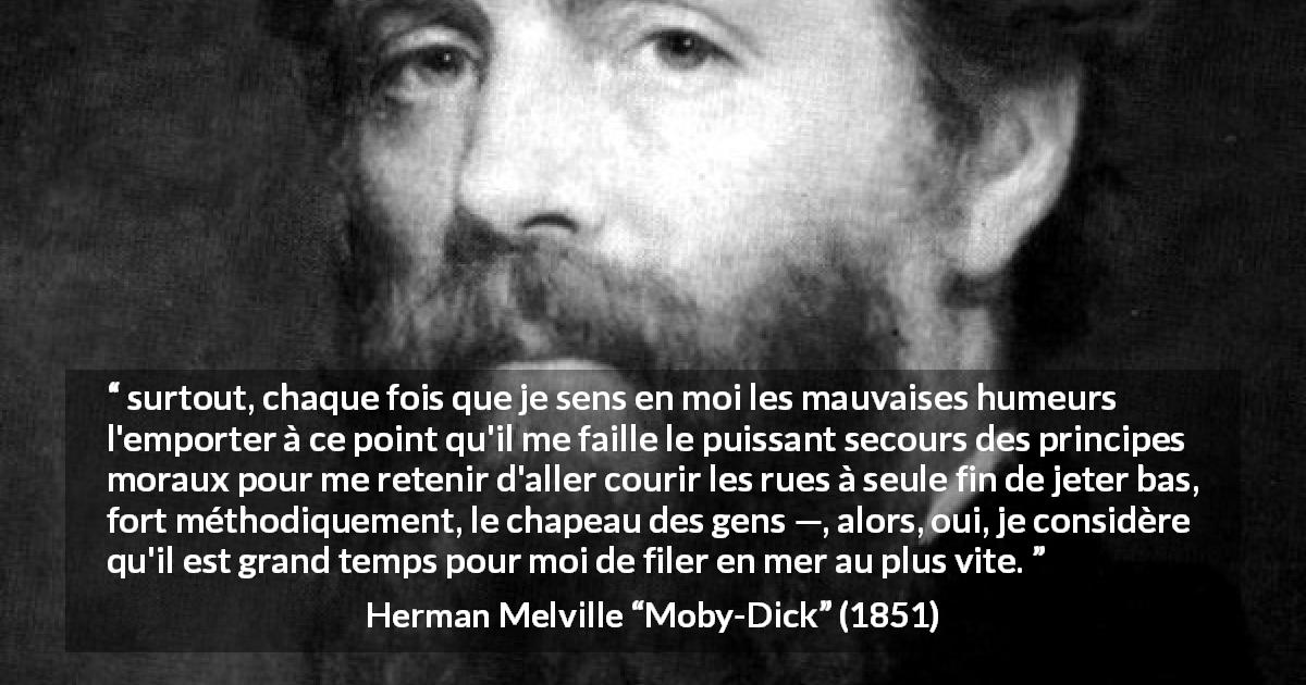 Citation de Herman Melville sur la société tirée de Moby-Dick - surtout, chaque fois que je sens en moi les mauvaises humeurs l'emporter à ce point qu'il me faille le puissant secours des principes moraux pour me retenir d'aller courir les rues à seule fin de jeter bas, fort méthodiquement, le chapeau des gens —, alors, oui, je considère qu'il est grand temps pour moi de filer en mer au plus vite.