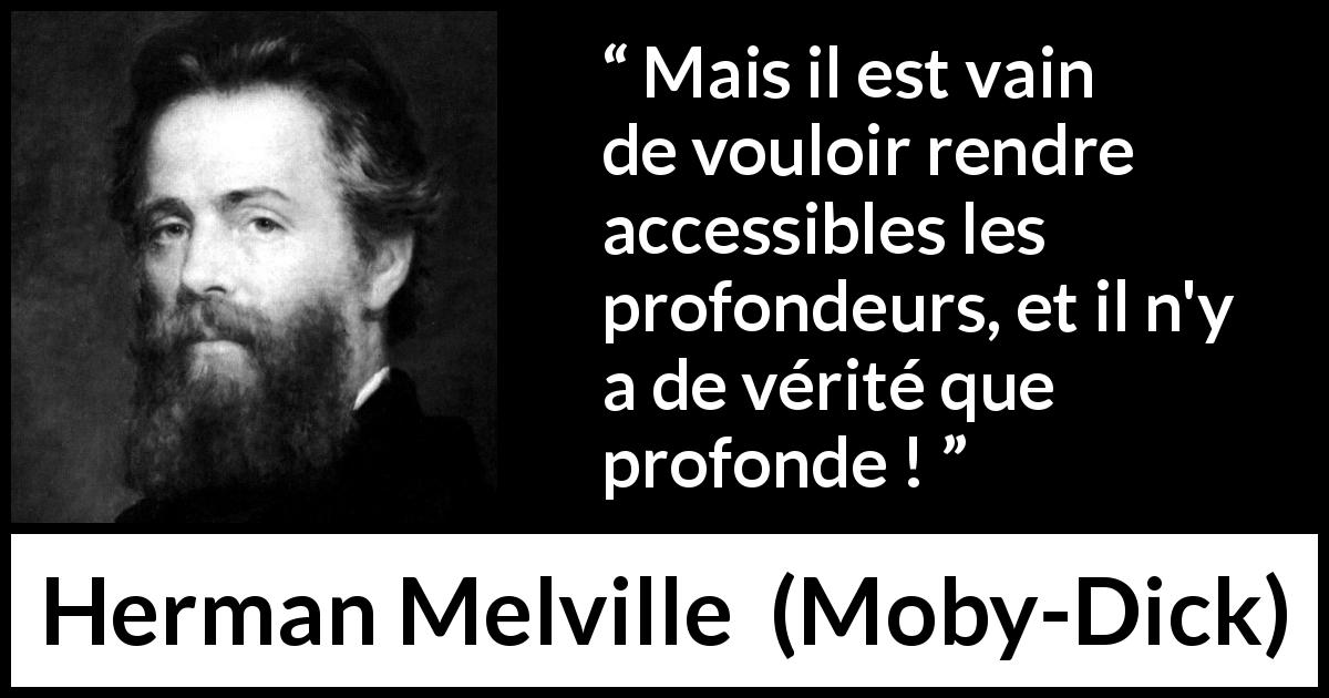 Citation de Herman Melville sur la vérité tirée de Moby-Dick - Mais il est vain de vouloir rendre accessibles les profondeurs, et il n'y a de vérité que profonde !