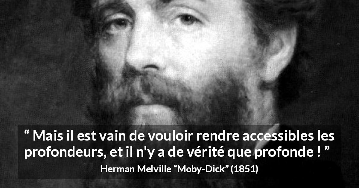 Citation de Herman Melville sur la vérité tirée de Moby-Dick - Mais il est vain de vouloir rendre accessibles les profondeurs, et il n'y a de vérité que profonde !