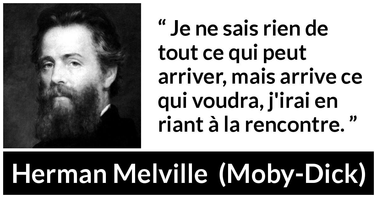 Citation de Herman Melville sur le destin tirée de Moby-Dick - Je ne sais rien de tout ce qui peut arriver, mais arrive ce qui voudra, j'irai en riant à la rencontre.