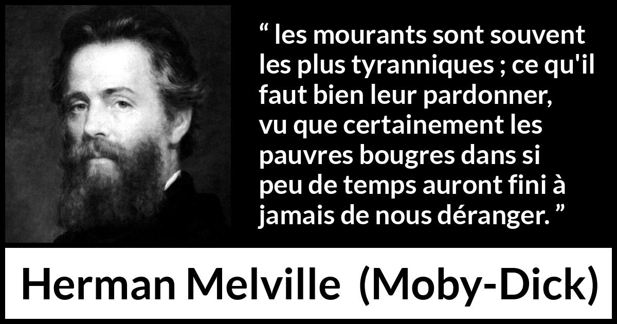 Citation de Herman Melville sur le pardon tirée de Moby-Dick - les mourants sont souvent les plus tyranniques ; ce qu'il faut bien leur pardonner, vu que certainement les pauvres bougres dans si peu de temps auront fini à jamais de nous déranger.