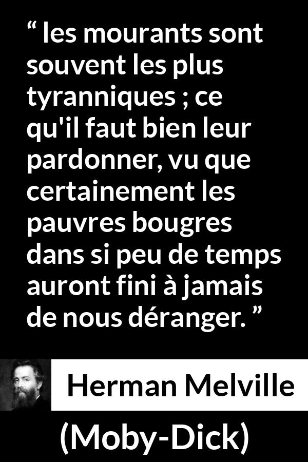 Citation de Herman Melville sur le pardon tirée de Moby-Dick - les mourants sont souvent les plus tyranniques ; ce qu'il faut bien leur pardonner, vu que certainement les pauvres bougres dans si peu de temps auront fini à jamais de nous déranger.