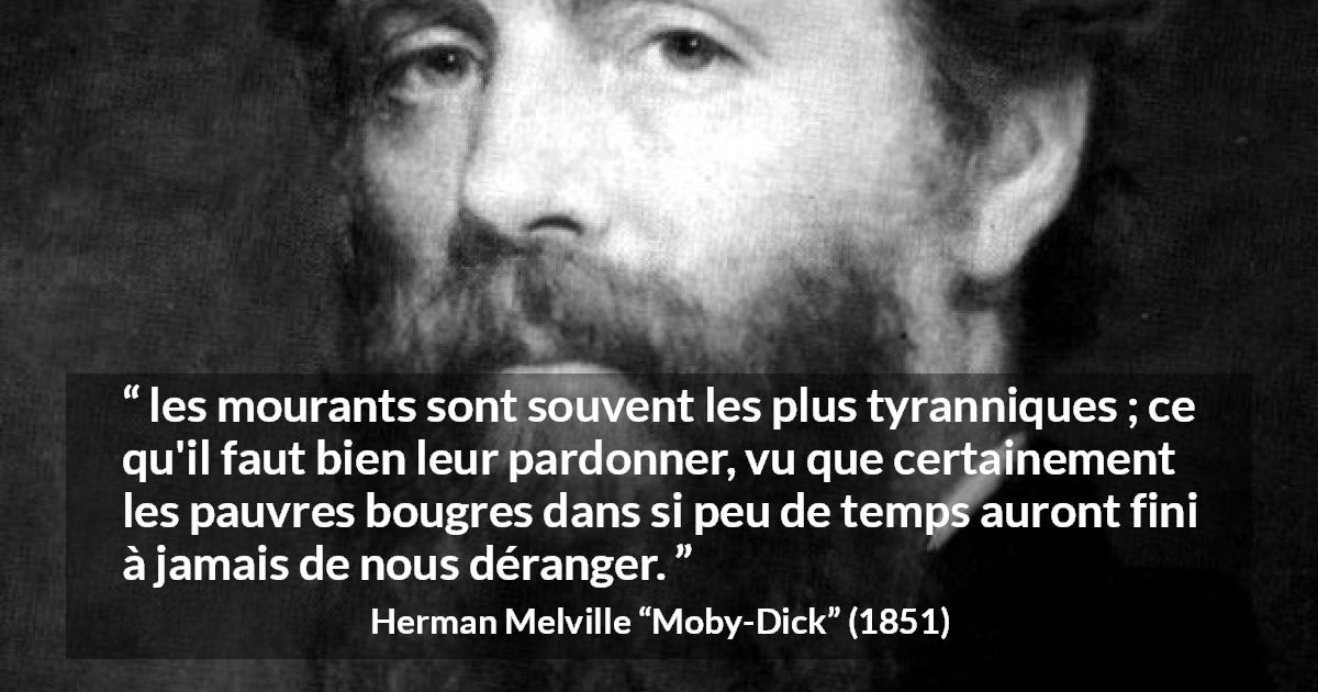 Citation de Herman Melville sur le pardon tirée de Moby-Dick - les mourants sont souvent les plus tyranniques ; ce qu'il faut bien leur pardonner, vu que certainement les pauvres bougres dans si peu de temps auront fini à jamais de nous déranger.