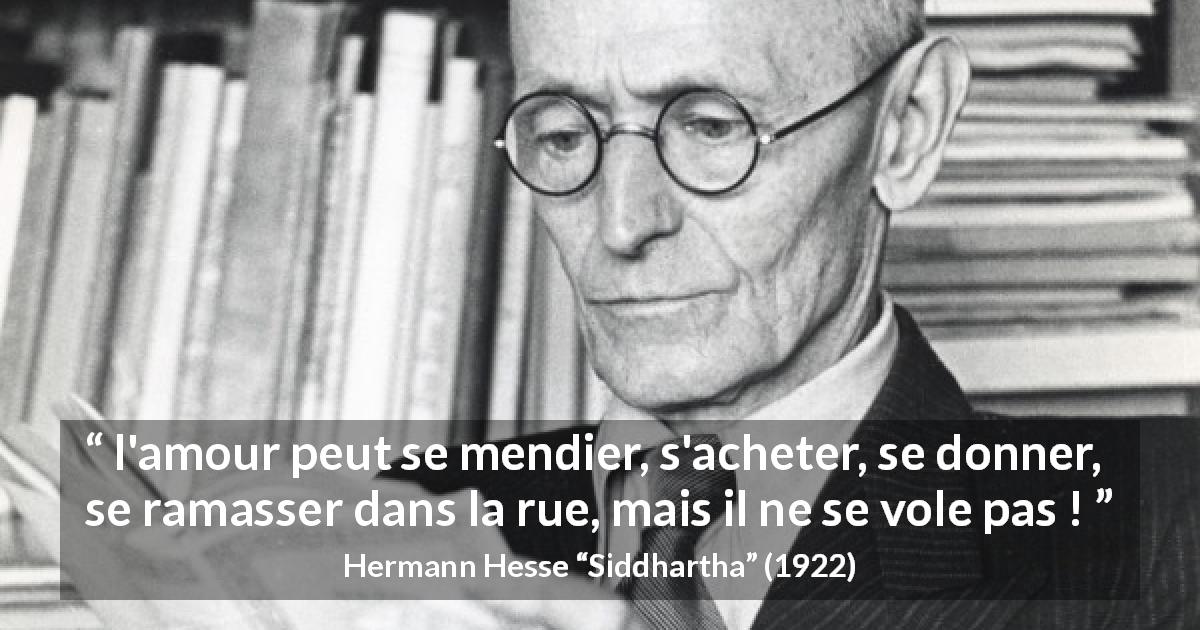 Citation de Hermann Hesse sur l'amour tirée de Siddhartha - l'amour peut se mendier, s'acheter, se donner, se ramasser dans la rue, mais il ne se vole pas !