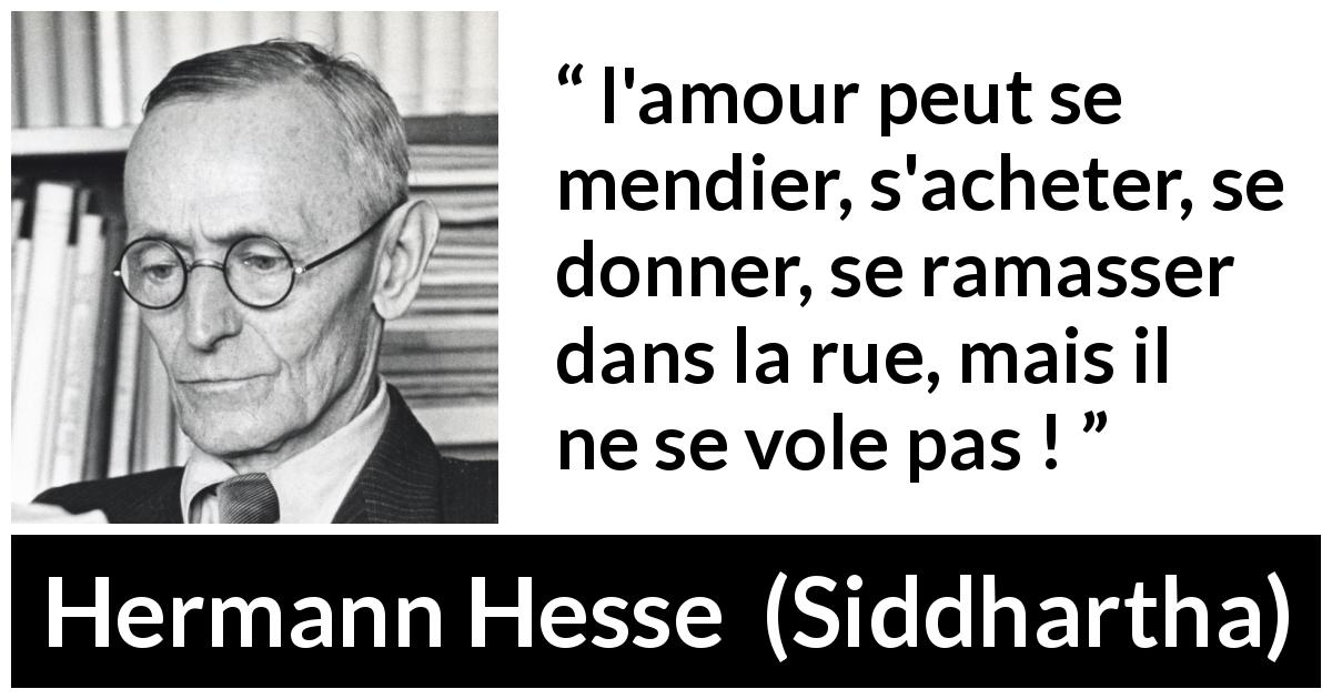 Citation de Hermann Hesse sur l'amour tirée de Siddhartha - l'amour peut se mendier, s'acheter, se donner, se ramasser dans la rue, mais il ne se vole pas !