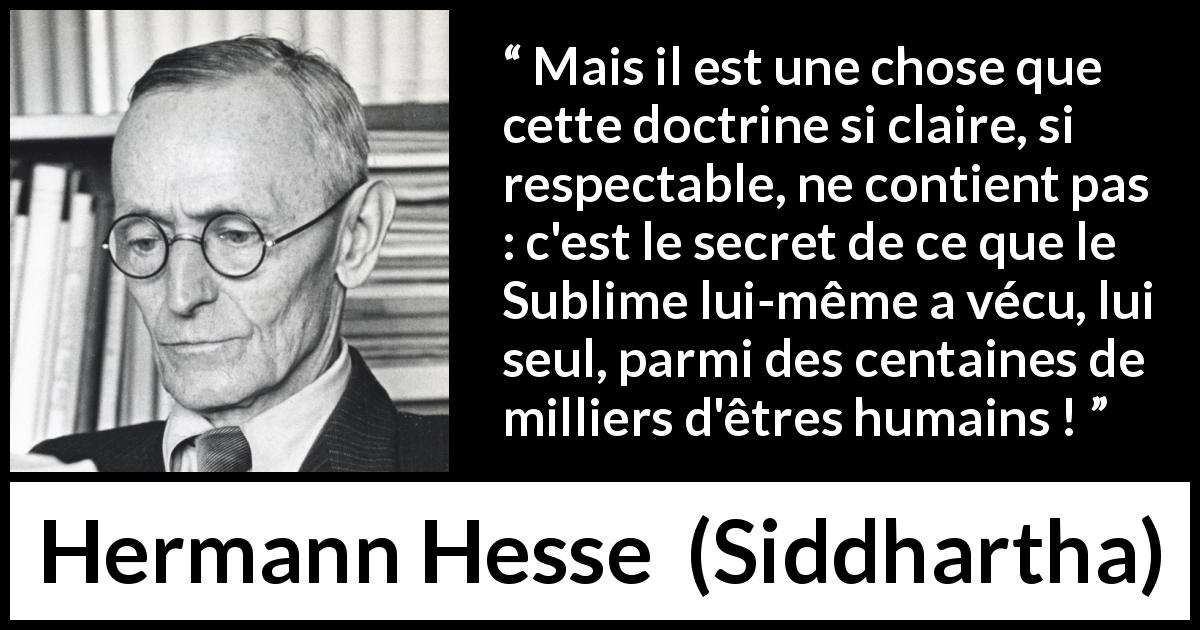 Citation de Hermann Hesse sur l'enseignement tirée de Siddhartha - Mais il est une chose que cette doctrine si claire, si respectable, ne contient pas : c'est le secret de ce que le Sublime lui-même a vécu, lui seul, parmi des centaines de milliers d'êtres humains !