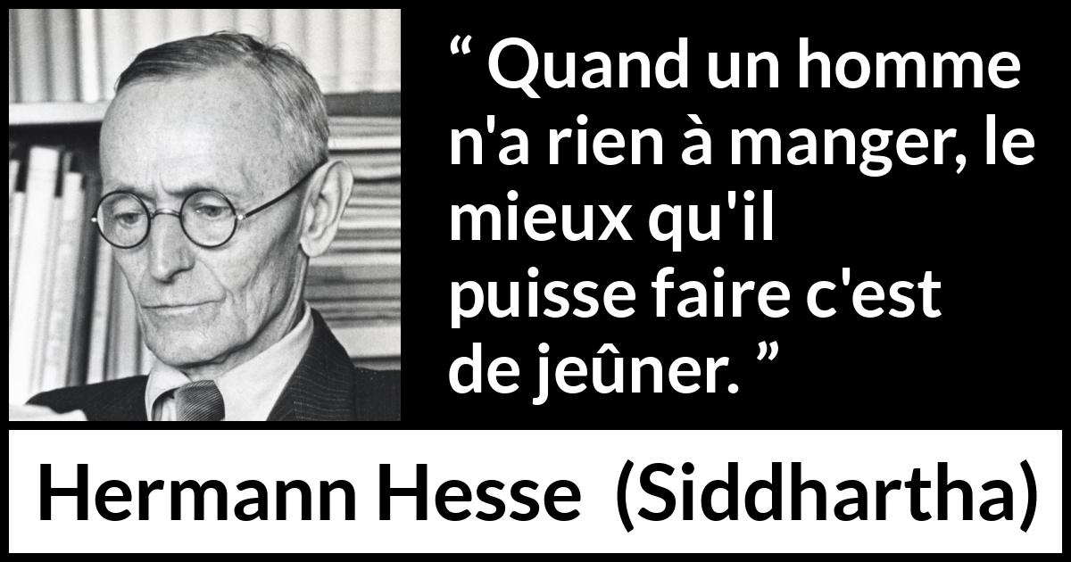 Citation de Hermann Hesse sur la faim tirée de Siddhartha - Quand un homme n'a rien à manger, le mieux qu'il puisse faire c'est de jeûner.