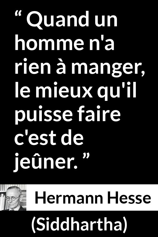 Citation de Hermann Hesse sur la faim tirée de Siddhartha - Quand un homme n'a rien à manger, le mieux qu'il puisse faire c'est de jeûner.