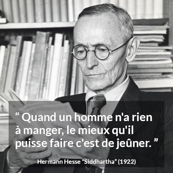 Citation de Hermann Hesse sur la faim tirée de Siddhartha - Quand un homme n'a rien à manger, le mieux qu'il puisse faire c'est de jeûner.