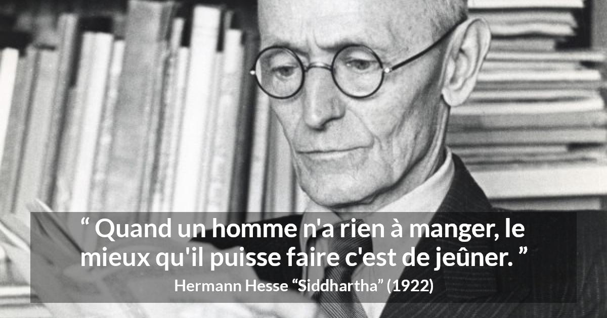 Citation de Hermann Hesse sur la faim tirée de Siddhartha - Quand un homme n'a rien à manger, le mieux qu'il puisse faire c'est de jeûner.