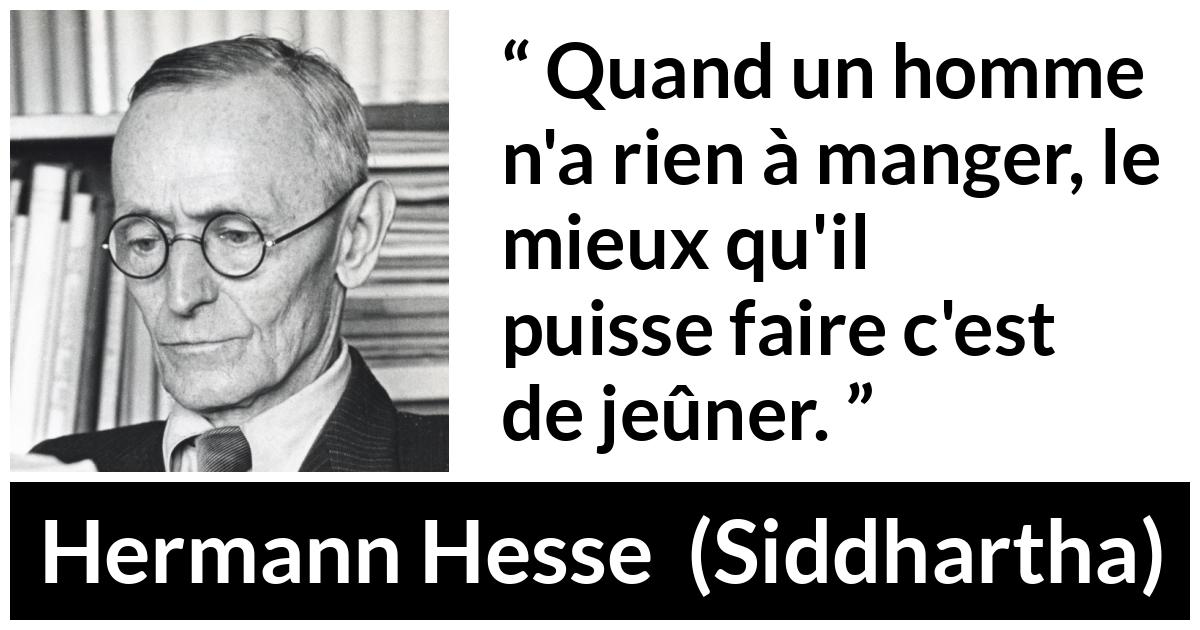 Citation de Hermann Hesse sur la faim tirée de Siddhartha - Quand un homme n'a rien à manger, le mieux qu'il puisse faire c'est de jeûner.