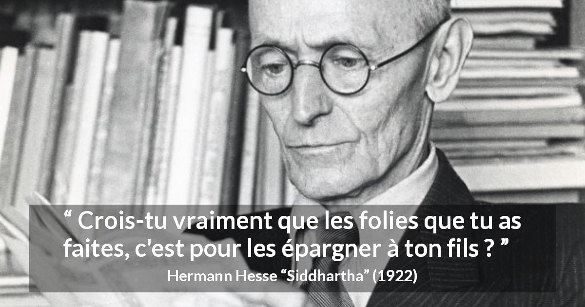 Citation de Hermann Hesse sur la folie tirée de Siddhartha - Crois-tu vraiment que les folies que tu as faites, c'est pour les épargner à ton fils ?