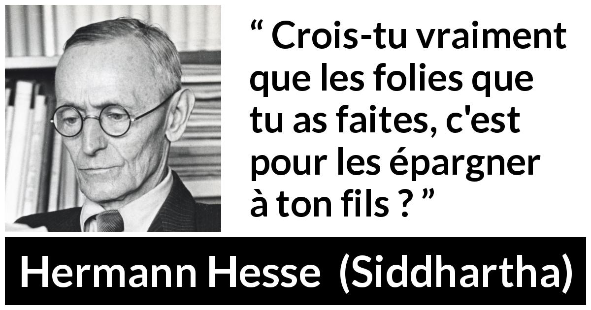 Citation de Hermann Hesse sur la folie tirée de Siddhartha - Crois-tu vraiment que les folies que tu as faites, c'est pour les épargner à ton fils ?