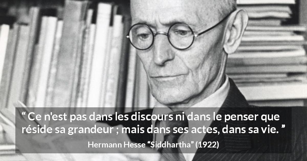 Citation de Hermann Hesse sur la grandeur tirée de Siddhartha - Ce n'est pas dans les discours ni dans le penser que réside sa grandeur ; mais dans ses actes, dans sa vie.