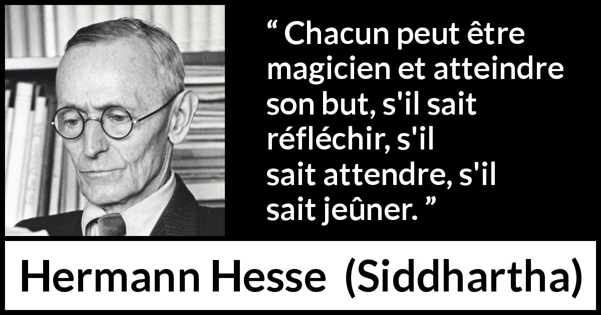 Citation de Hermann Hesse sur la patience tirée de Siddhartha - Chacun peut être magicien et atteindre son but, s'il sait réfléchir, s'il sait attendre, s'il sait jeûner.
