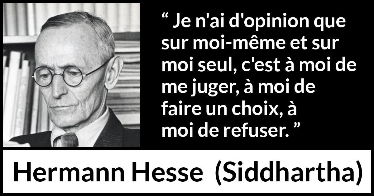 Citation de Hermann Hesse sur le jugement tirée de Siddhartha - Je n'ai d'opinion que sur moi-même et sur moi seul, c'est à moi de me juger, à moi de faire un choix, à moi de refuser.