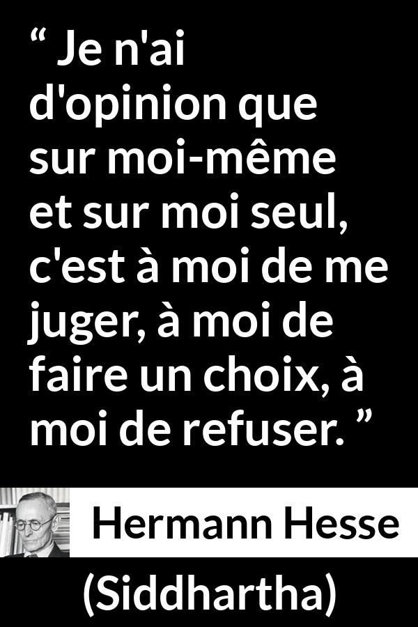 Citation de Hermann Hesse sur le jugement tirée de Siddhartha - Je n'ai d'opinion que sur moi-même et sur moi seul, c'est à moi de me juger, à moi de faire un choix, à moi de refuser.