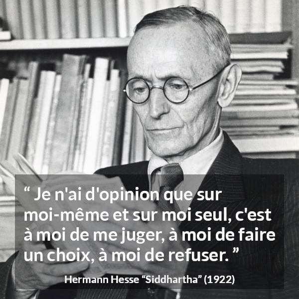 Citation de Hermann Hesse sur le jugement tirée de Siddhartha - Je n'ai d'opinion que sur moi-même et sur moi seul, c'est à moi de me juger, à moi de faire un choix, à moi de refuser.