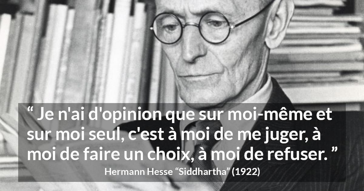 Citation de Hermann Hesse sur le jugement tirée de Siddhartha - Je n'ai d'opinion que sur moi-même et sur moi seul, c'est à moi de me juger, à moi de faire un choix, à moi de refuser.