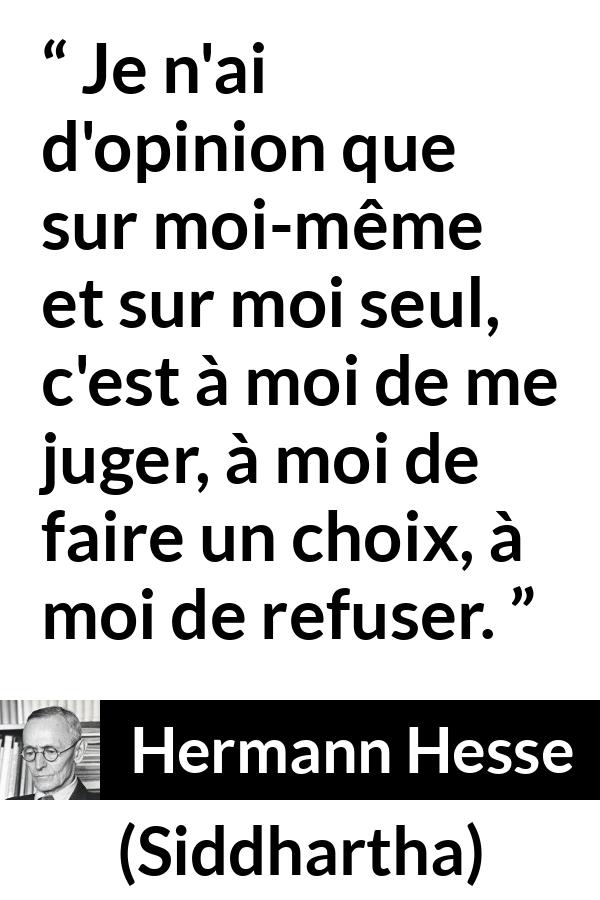 Citation de Hermann Hesse sur le jugement tirée de Siddhartha - Je n'ai d'opinion que sur moi-même et sur moi seul, c'est à moi de me juger, à moi de faire un choix, à moi de refuser.
