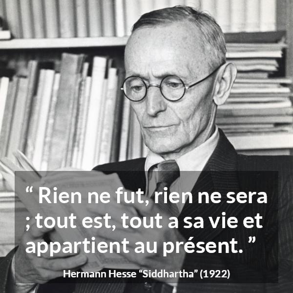 Citation de Hermann Hesse sur le présent tirée de Siddhartha - Rien ne fut, rien ne sera ; tout est, tout a sa vie et appartient au présent.
