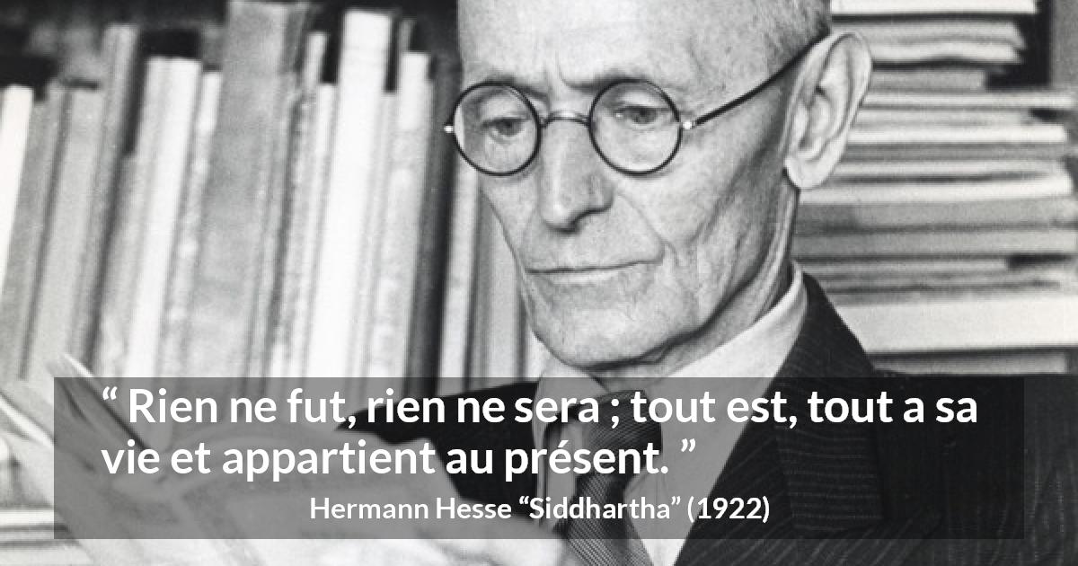 Citation de Hermann Hesse sur le présent tirée de Siddhartha - Rien ne fut, rien ne sera ; tout est, tout a sa vie et appartient au présent.
