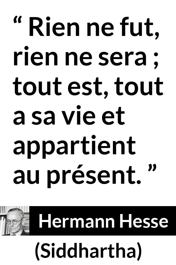 Citation de Hermann Hesse sur le présent tirée de Siddhartha - Rien ne fut, rien ne sera ; tout est, tout a sa vie et appartient au présent.