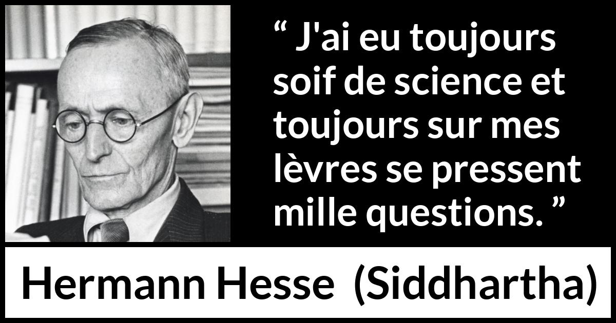 Citation de Hermann Hesse sur les questions tirée de Siddhartha - J'ai eu toujours soif de science et toujours sur mes lèvres se pressent mille questions.