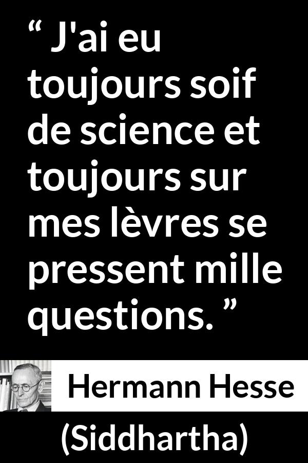 Citation de Hermann Hesse sur les questions tirée de Siddhartha - J'ai eu toujours soif de science et toujours sur mes lèvres se pressent mille questions.