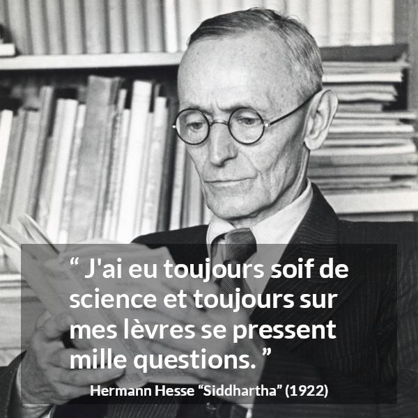Citation de Hermann Hesse sur les questions tirée de Siddhartha - J'ai eu toujours soif de science et toujours sur mes lèvres se pressent mille questions.