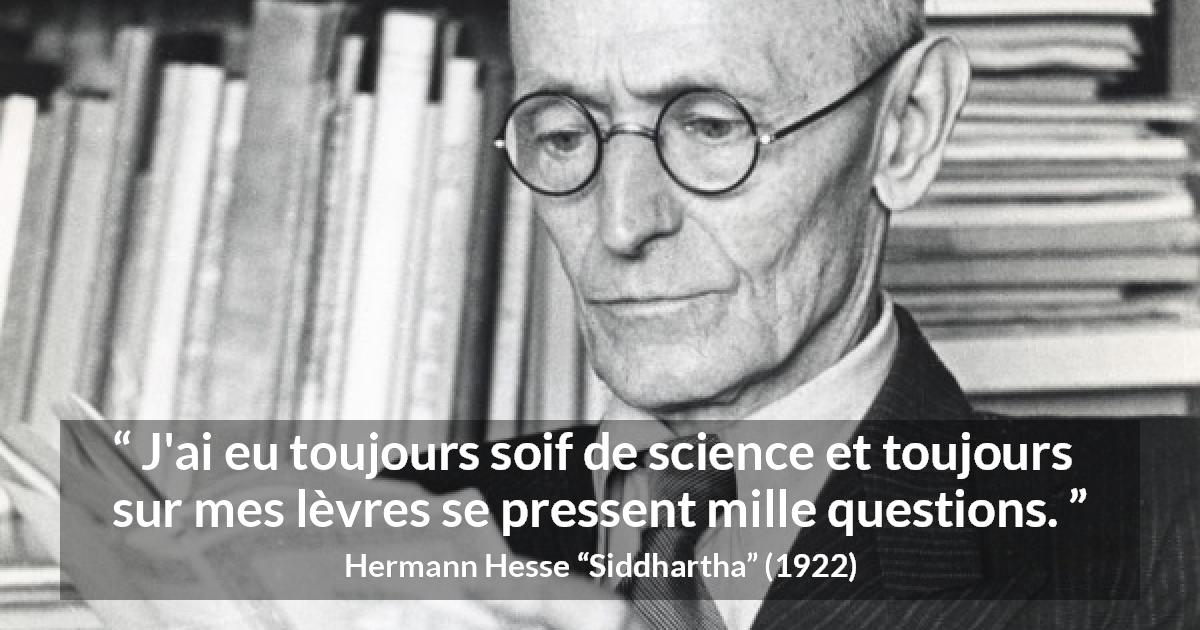 Citation de Hermann Hesse sur les questions tirée de Siddhartha - J'ai eu toujours soif de science et toujours sur mes lèvres se pressent mille questions.
