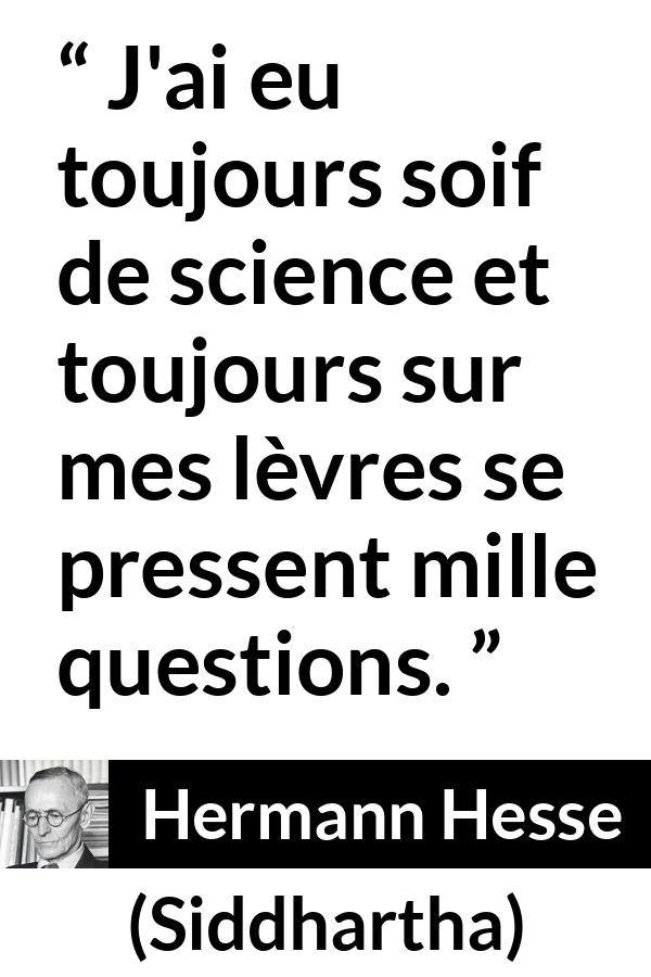 Citation de Hermann Hesse sur les questions tirée de Siddhartha - J'ai eu toujours soif de science et toujours sur mes lèvres se pressent mille questions.