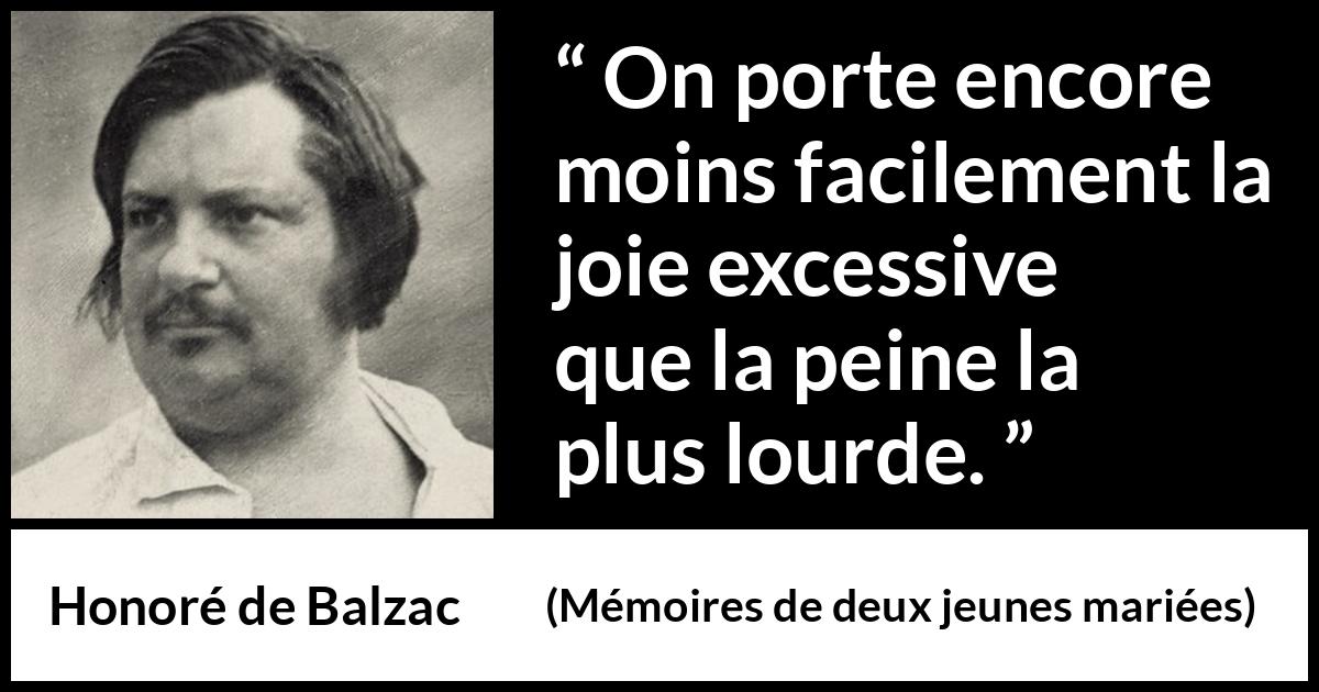 Citation de Honoré de Balzac sur la joie tirée de Mémoires de deux jeunes mariées - On porte encore moins facilement la joie excessive que la peine la plus lourde.