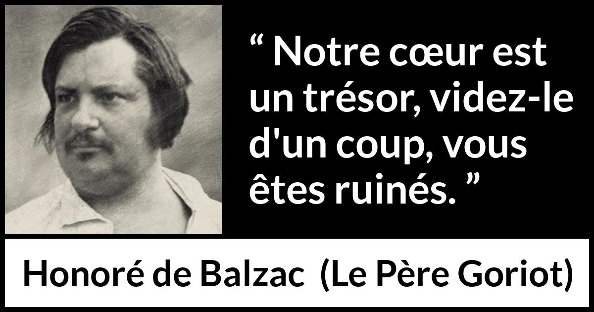 Citation de Honoré de Balzac sur le cœur tirée du Père Goriot - Notre cœur est un trésor, videz-le d'un coup, vous êtes ruinés.