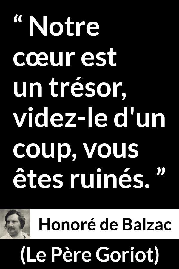 Citation de Honoré de Balzac sur le cœur tirée du Père Goriot - Notre cœur est un trésor, videz-le d'un coup, vous êtes ruinés.