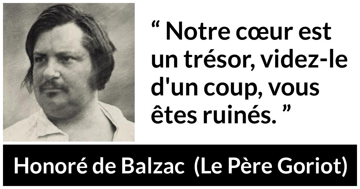 Citation de Honoré de Balzac sur le cœur tirée du Père Goriot - Notre cœur est un trésor, videz-le d'un coup, vous êtes ruinés.