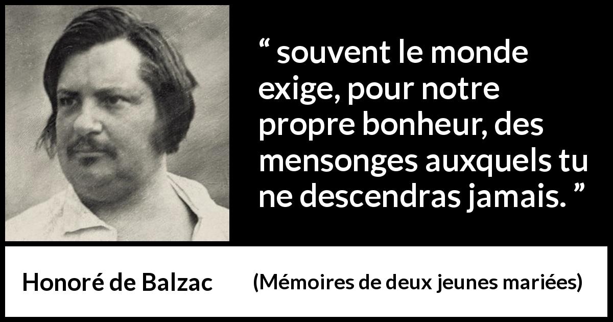Citation de Honoré de Balzac sur le mensonge tirée de Mémoires de deux jeunes mariées - souvent le monde exige, pour notre propre bonheur, des mensonges auxquels tu ne descendras jamais.
