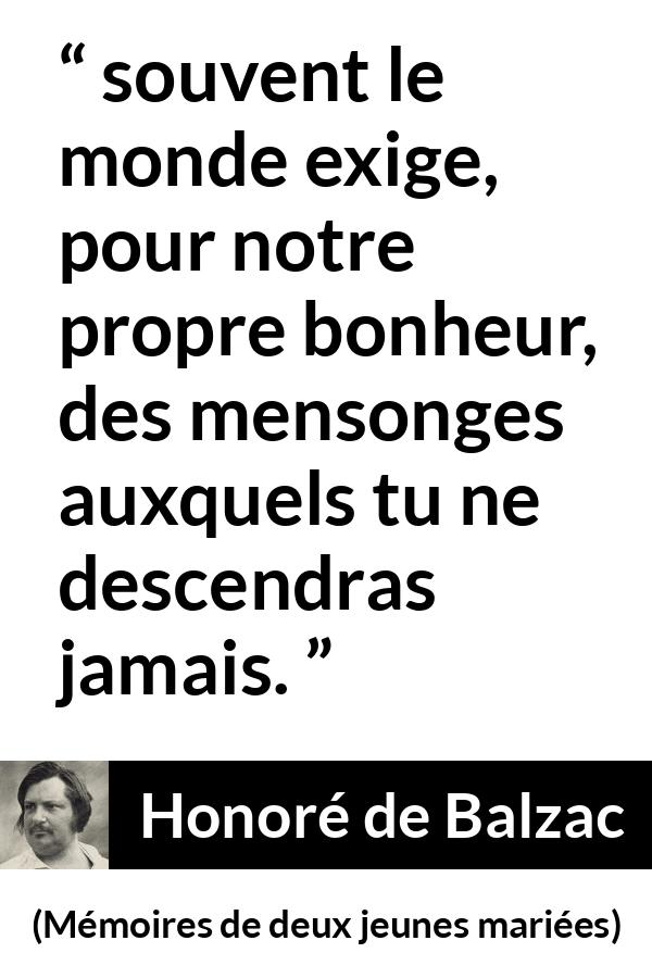 Citation de Honoré de Balzac sur le mensonge tirée de Mémoires de deux jeunes mariées - souvent le monde exige, pour notre propre bonheur, des mensonges auxquels tu ne descendras jamais.