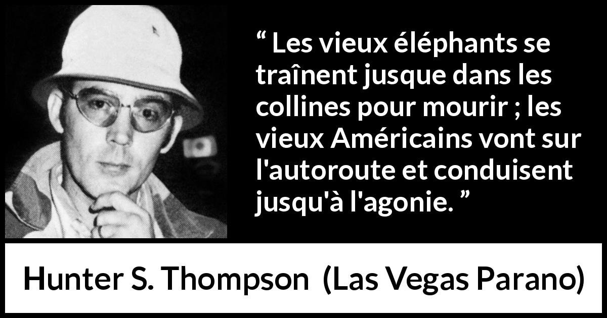 Citation de Hunter S. Thompson sur américains tirée de Las Vegas Parano - Les vieux éléphants se traînent jusque dans les collines pour mourir ; les vieux Américains vont sur l'autoroute et conduisent jusqu'à l'agonie.