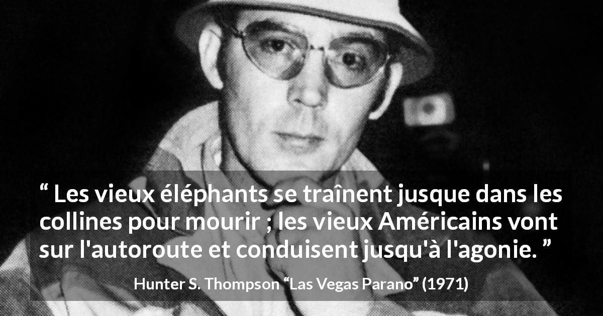 Citation de Hunter S. Thompson sur américains tirée de Las Vegas Parano - Les vieux éléphants se traînent jusque dans les collines pour mourir ; les vieux Américains vont sur l'autoroute et conduisent jusqu'à l'agonie.