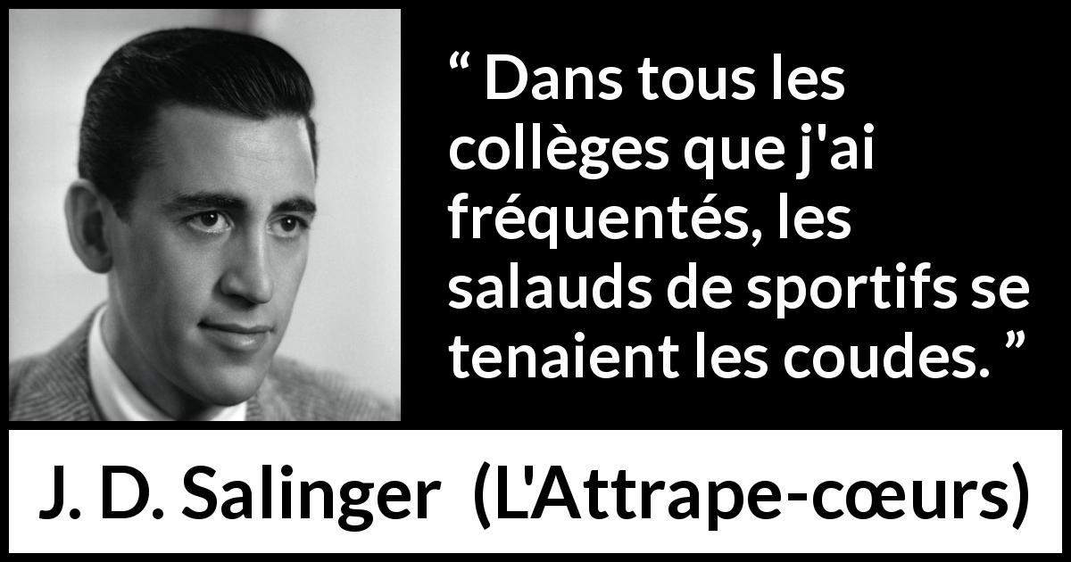 Citation de J. D. Salinger sur l'école tirée de L'Attrape-cœurs - Dans tous les collèges que j'ai fréquentés, les salauds de sportifs se tenaient les coudes.