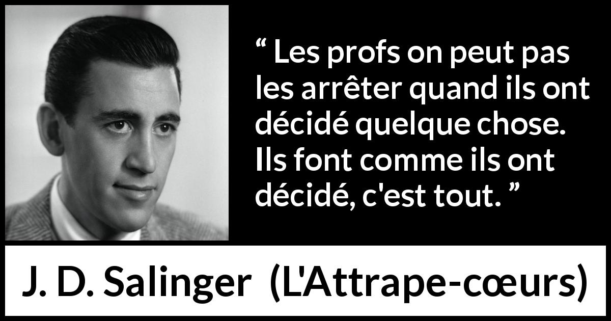 Citation de J. D. Salinger sur l'éducation tirée de L'Attrape-cœurs - Les profs on peut pas les arrêter quand ils ont décidé quelque chose. Ils font comme ils ont décidé, c'est tout.