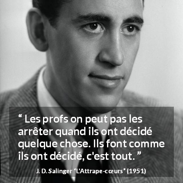 Citation de J. D. Salinger sur l'éducation tirée de L'Attrape-cœurs - Les profs on peut pas les arrêter quand ils ont décidé quelque chose. Ils font comme ils ont décidé, c'est tout.