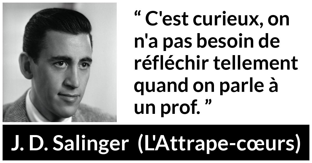 Citation de J. D. Salinger sur l'éducation tirée de L'Attrape-cœurs - C'est curieux, on n'a pas besoin de réfléchir tellement quand on parle à un prof.
